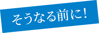 そうなる前に